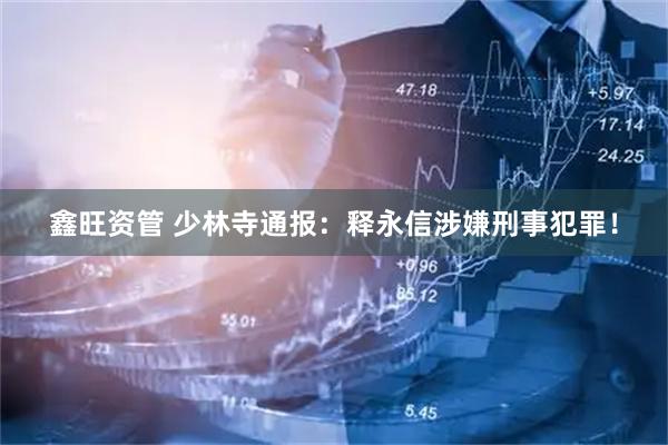 鑫旺资管 少林寺通报：释永信涉嫌刑事犯罪！