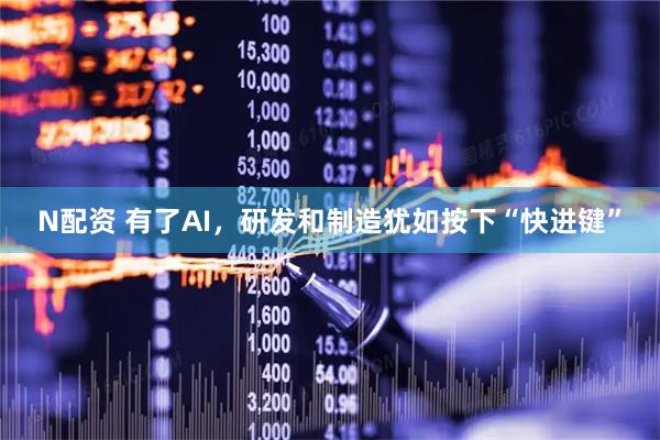 N配资 有了AI，研发和制造犹如按下“快进键”