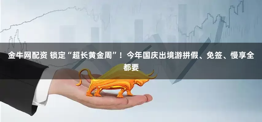 金牛网配资 锁定“超长黄金周”！今年国庆出境游拼假、免签、慢享全都要