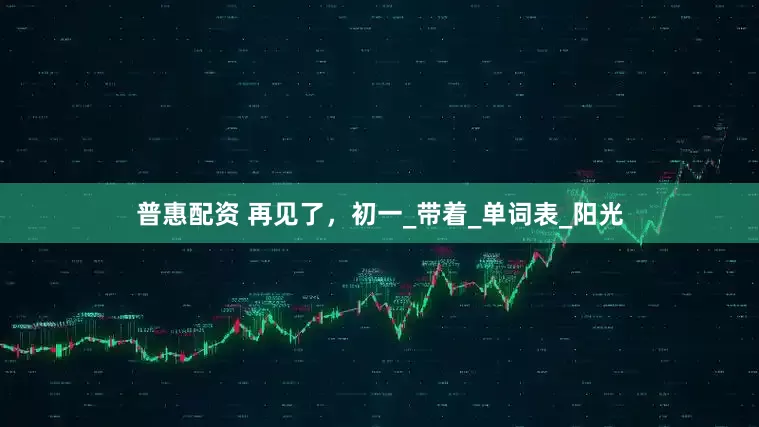 普惠配资 再见了，初一_带着_单词表_阳光