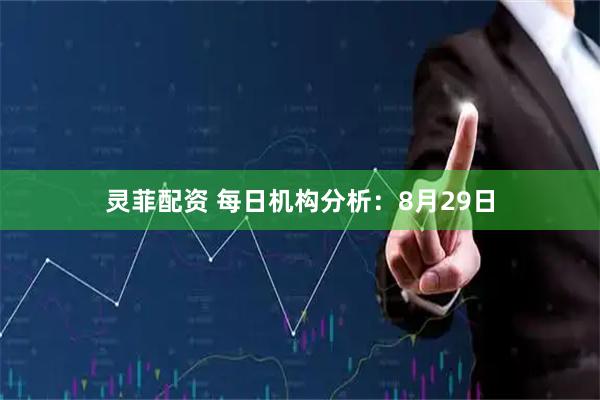 灵菲配资 每日机构分析：8月29日