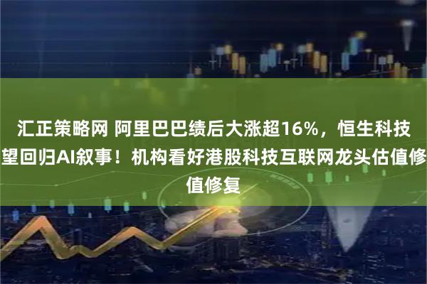汇正策略网 阿里巴巴绩后大涨超16%，恒生科技有望回归AI叙事！机构看好港股科技互联网龙头估值修复