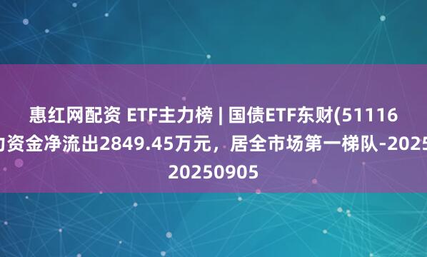 惠红网配资 ETF主力榜 | 国债ETF东财(511160)主力资金净流出2849.45万元，居全市场第一梯队-20250905