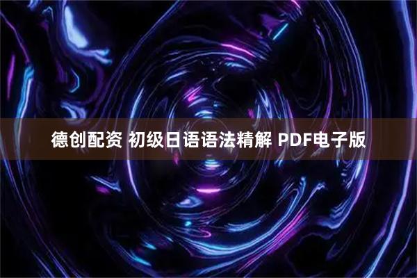 德创配资 初级日语语法精解 PDF电子版