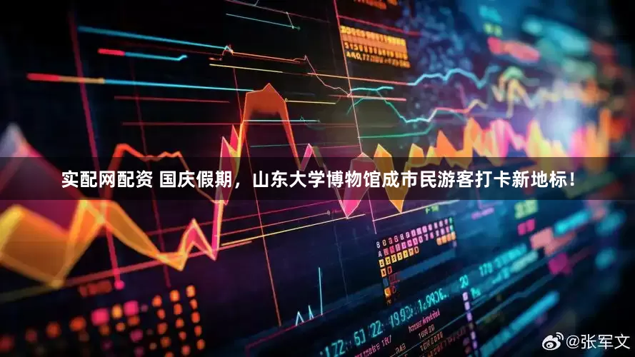 实配网配资 国庆假期，山东大学博物馆成市民游客打卡新地标！