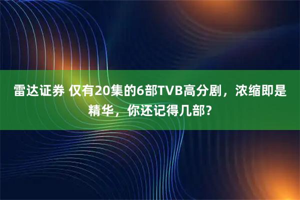 雷达证券 仅有20集的6部TVB高分剧，浓缩即是精华，你还记得几部？