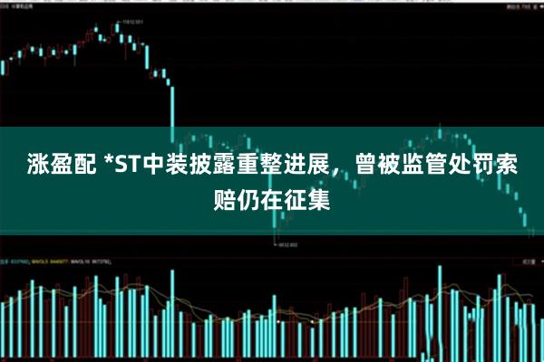 涨盈配 *ST中装披露重整进展，曾被监管处罚索赔仍在征集