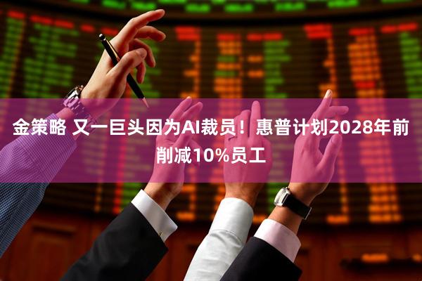 金策略 又一巨头因为AI裁员！惠普计划2028年前削减10%员工